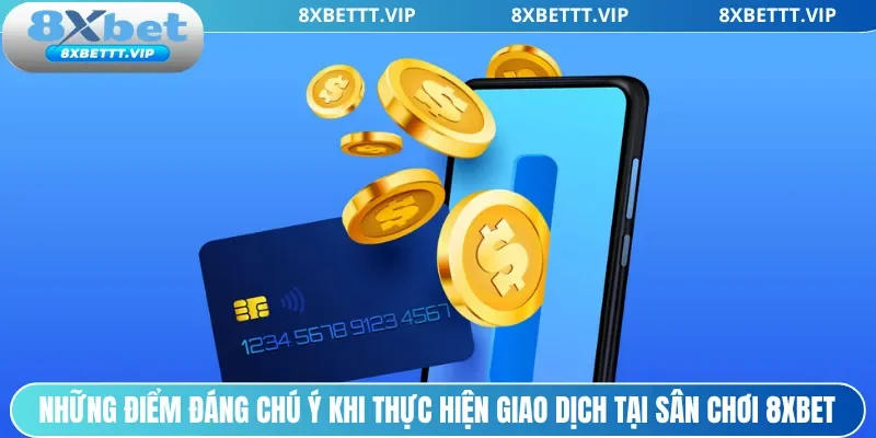 Những điểm đáng chú ý khi thực hiện giao dịch tại sân chơi 8xbet