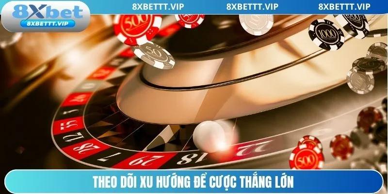 Nắm bắt xu hướng trong từng bàn cược để nhận lãi lớn